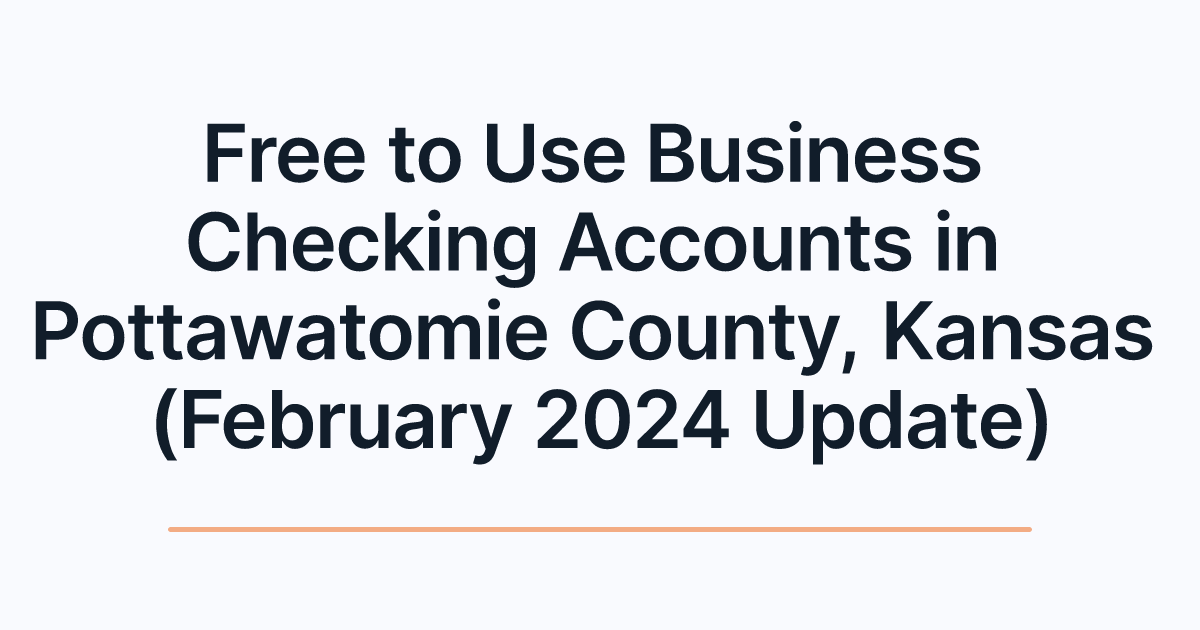 Free to Use Business Checking Accounts in Pottawatomie County, Kansas (February 2024 Update)